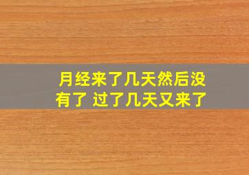 月经来了几天然后没有了 过了几天又来了